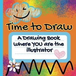 Time to Draw!: A Drawing Book Where You are the Illustrator