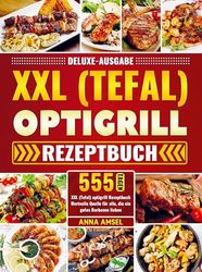 Deluxe-Ausgabe XXL (Tefal) optigrill Rezeptbuch: 555 Tagen XXL (Tefal) optigrill Rezeptbuch Wertvolle Quelle für alle, die ein gutes Barbecue lieben