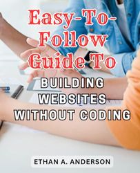 Easy-to-follow Guide to Building Websites Without Coding: Unlock the Secrets of Website Development: A Step-by-Step Guide for Beginners to Create Professional Sites