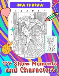 How To Draw TV Show Moments and Characters: Creative Coloring Book for Fans of Popular Series - Step-by-Step Tutorials to Bring Your Favorite TV Moments to Life