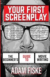 Your First Screenplay: The Beginner's Guide To Movie Writing