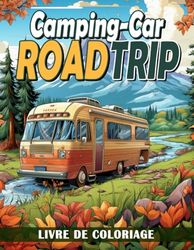 Livre de Coloriage Road Trip en Camping-Car: Explorez Les Paysages Majestueux De L'Amérique, Un Voyage En Camping-Car Capturé Dans Des Pages Pour Les Esprits Aventureux Et Les Cœurs Voyageurs
