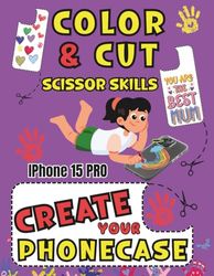COLOR CUT AND CREATE: ACTIVITY BOOK SCISSORS SKILLS COLORING AND CUTTING YOUR IPHONE 15 PRO CASE