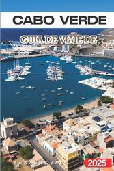 Cabo Verde Guía de Viaje 2025: Las Mejores Playas, la Cultura Local, las Islas Escondidas y Consejos de Viaje para unas Vacaciones Inolvidables en África Occidental