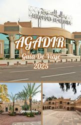 AGADIR GUÍA DE VIAJE 2025: Tu compañero de viaje esencial para 2025: las playas, los zocos, las aventuras culturales y la joya costera de Marruecos en Agadir.