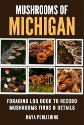 Mushrooms of Michigan : Foraging log book to Record mushrooms Finds and Details