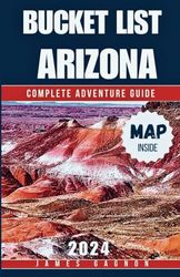 BUCKET LIST ARIZONA: Your Essential Guide Featuring Stunning Imagery, Free Map, Detailed Index, Distances, and Directions for Trails, and Organized by Region for Seamless Exploration