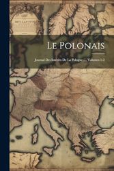 Le Polonais: Journal Des Intérêts De La Pologne ..., Volumes 1-2