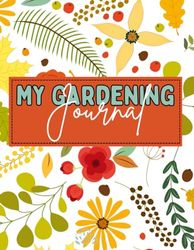 My Gardening Journal: Notebook for Recording Important Plant Details of Vegetable, Fruit, Flower, Herb & Ornamental... Present for Horticulture Lovers.