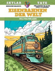 Einfaches Malbuch für Jungen im Alter von 6–12 Jahren - Eisenbahnen der Welt - Viele Malvorlagen