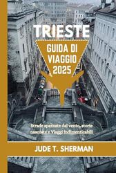 TRIESTE GUIDA DI VIAGGIO 2025: Strade spazzate dal vento, storie nascoste e Viaggi indimenticabili