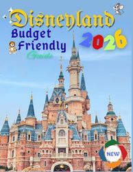 Disneyland Budget friendly guide: Save More, Experience More and Travel Smart, Spend Less, Smile More at Disneyland Park