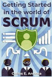 Getting started in the world of SCRUM: Everything You Need to Know to Get Started in Agile Methodologies