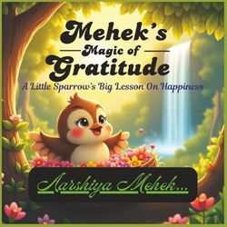 Mehek's Magic of Gratitude: A little sparrow's big lesson on happiness