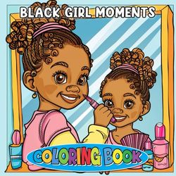 Black Girl Moments Coloring Book: Bold Beauty, Empowering Vibes, and Radiant Self-Love