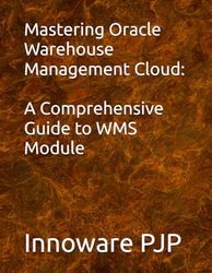 Mastering Oracle Warehouse Management Cloud: A Comprehensive Guide to WMS Module