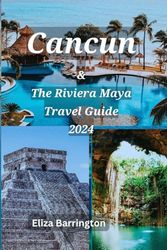 Cancun & The Riviera Maya Travel Guide 2024: Your Pocket Guide to Explore the Yucatan Peninsula (Tulum, Chichen Itza, & Isla Mujeres) Best Accommodation, Cuisine, Top Attraction and Adventur