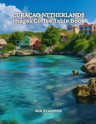 Curaçao Netherlands Images Coffee Table Book for All: Beautiful Pictures Tour Generated By AI for Relaxing & Meditation, for Travel & Beach Lovers, & ... Boundaries of Traditional Artistic Creation.