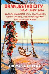 ORANJESTAD CITY TRAVEL GUIDE 2024: Unveiling Oranjestad City: A Coastal Gem's Historic Wonders, Hidden Treasures, and Timeless Charms in 2024 (Treasure Troves of Travel: Unveiling Hidden Gems)