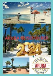 ARUBA REISEFÜHRER 2024: Aruba Adventures: Ihr Tor zum tropischen Paradies im Jahr 2024.