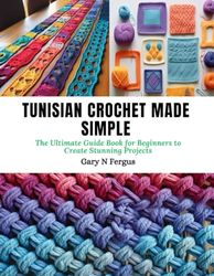Tunisian Crochet Made Simple: The Ultimate Guide Book for Beginners to Create Stunning Projects
