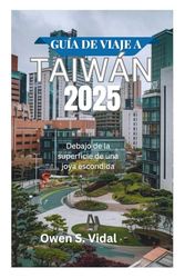 GUÍA DE VIAJE A TAIWÁN 2025: Debajo de la superficie de una joya escondida