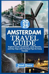 AMSTERDAM TRAVEL GUIDE 2025: Explore Iconic Landmarks, Local Secrets, and Day Trips with Practical Tips for Every Traveler