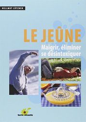 Le jeûne: Maigrir, éliminer se désintoxiquer