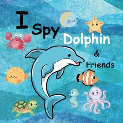 I Spy Dolphin and Friends: Search and Find Book for Kids 3-5, A Fun Introduction to Marine Life for the Younger Child.