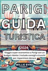 PARIGI GUIDA TURISTICA 2024: Viaggio super economico a Parigi con un budget ridotto | Include consigli e trucchi per risparmiare denaro