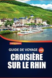 Guide de voyage pour une croisière sur le Rhin 2025: Explorez de charmants villages, des châteaux historiques, des croisières panoramiques et une ... navigables les plus emblématiques d'Europe
