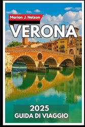 Verona Guida di viaggio 2025: Da Piazza Brà alla Valpolicella: scopri il vero Nord Italia