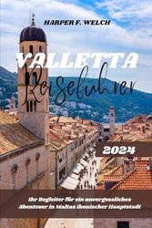 VALLETTA REISEFÜHRER 2024: Ihr Begleiter für ein unvergessliches Abenteuer in Maltas ikonischer Hauptstadt