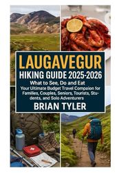 LAUGAVEGUR HIKING GUIDE 2025-2026: What to See, Do and Eat - Your Ultimate Budget Travel Companion for Families, Couples, Seniors, Tourists, Students, ... (ULTIMATE BUDGET-FRIENDLY GUIDEBOOK)