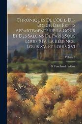 Chroniques de l'Oeil-de-Boeuf, des petits appartements de la cour et des salons de Paris sous Louis XIV, la Régence, Louis XV, et Louis XVI; Volume 5