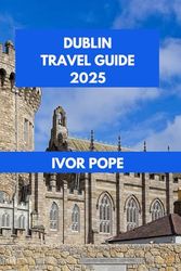DUBLIN TRAVEL GUIDE 2025: Discovering Dublin: Your Essential Guide to Culture, Cuisine, and Charm.