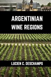 Argentinian Wine Regions: A connoisseurs guide to History, Grape Varieties, Flavors and Wine Regions of Argentina