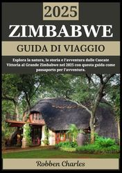 ZIMBABWE GUIDA DI VIAGGIO 2025: Dalle Cascate Vittoria al Grande Zimbabwe: un viaggio attraverso natura, storia e avventura
