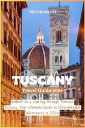 TUSCANY TRAVEL GUIDE 2024: Embark on a Journey through Timeless Tuscany: Your Ultimate Guide to Unforgettable Adventures in 2024