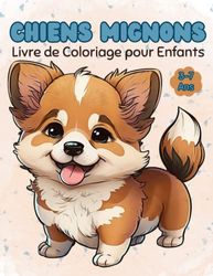 Chiens Mignons Livre de Coloriage pour Enfants de 3 à 7 ans: Pages de coloriage simples et mignonnes sur les chiens pour les enfants âgés de 3 à 8 ... garçons et les enfants qui aiment les chiens.
