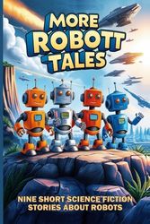 More Robot Tales: Nine Short Science Fiction Stories About Robots