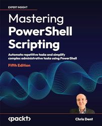 Mastering PowerShell Scripting: Automate repetitive tasks and simplify complex administrative tasks using PowerShell