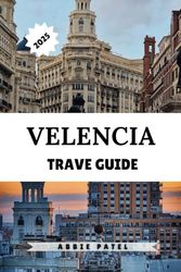 VALENCIA TRAVEL GUIDE 2025: Explore Spain’s Mediterranean Gem with Local Tips, Hidden Gems & Unforgettable Day Trips