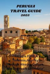 PERUGIA TRAVEL GUIDE 2025: “Perugia 2025: A Timeless Journey Through History, Culture, and the Heart of Umbria”