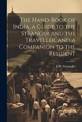 The Hand-Book of India, a Guide to the Stranger and the Traveller, and a Companion to the Resident