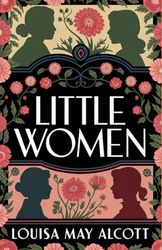 Little Women: Or, Meg, Jo, Beth, and Amy [American Classic Literature]