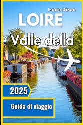 Valle della Loire Guida di viaggio 2025: Il tuo compagno indispensabile per conoscere la storia, la cultura e le attrazioni della regione