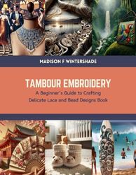 Tambour Embroidery: A Beginner’s Guide to Crafting Delicate Lace and Bead Designs Book