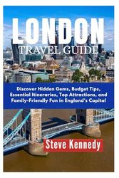 London Travel Guide: Discover Hidden Gems, Budget Tips, Essential Itineraries, Top Attractions, and Family-friendly Fun in England's Capital