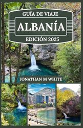 ALBANÍA GUÍA DE VIAJE 2025: Explore maravillas antiguas, playas escondidas y secretos locales en el paraíso virgen de Europa